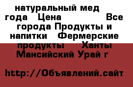 натуральный мед 2017года › Цена ­ 270-330 - Все города Продукты и напитки » Фермерские продукты   . Ханты-Мансийский,Урай г.